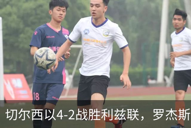 切尔西以4-2战胜利兹联，罗杰斯献助攻且演出帽子戏法
