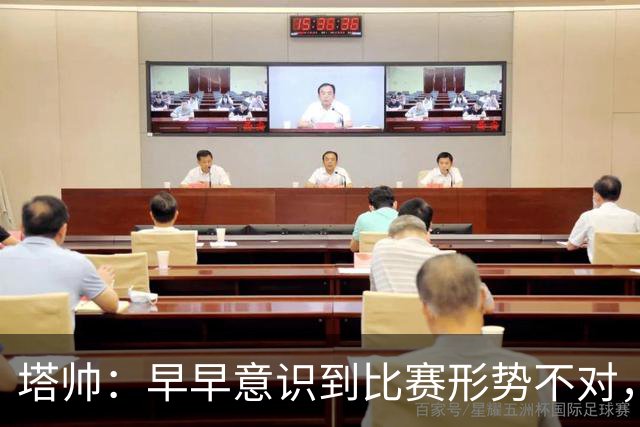 塔帅：早早意识到比赛形势不对，半场时考虑过换人