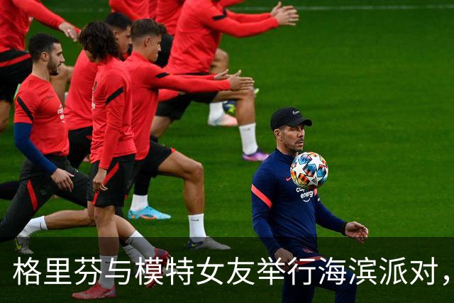 格里芬与模特女友举行海滨派对，重温往昔感情，享受退役生活
