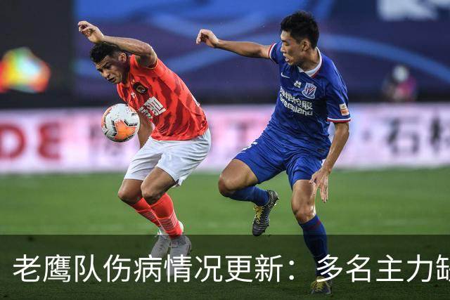 老鹰队伤病情况更新：多名主力缺席训练备战公羊