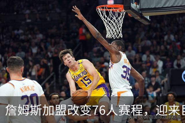 詹姆斯加盟改变76人赛程，迎来巨额直播机会